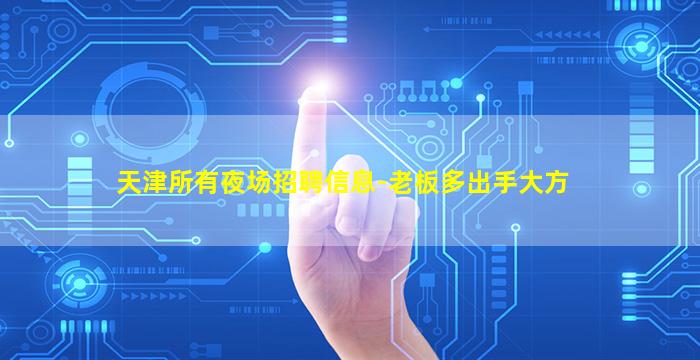 天津所有夜场招聘信息-老板多出手大方