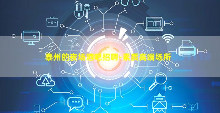 泰州的夜场酒吧招聘-素质高端场所